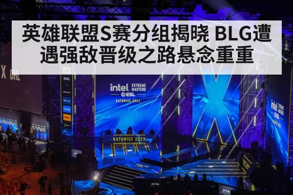 英雄联盟S赛分组揭晓 BLG遭遇强敌晋级之路悬念重重