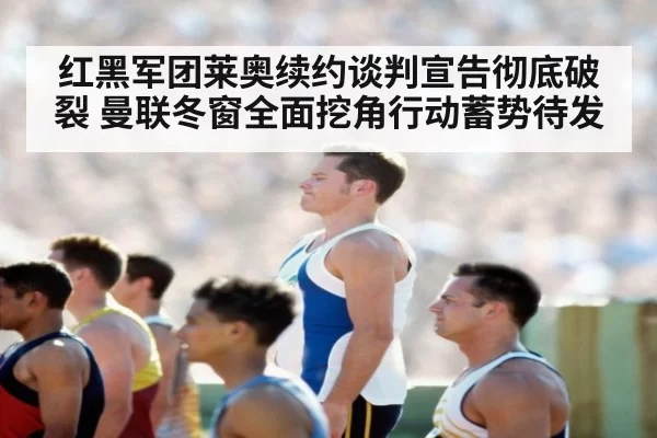 红黑军团莱奥续约谈判宣告彻底破裂 曼联冬窗全面挖角行动蓄势待发