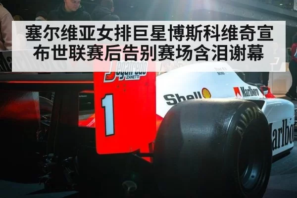 塞尔维亚女排巨星博斯科维奇宣布世联赛后告别赛场含泪谢幕