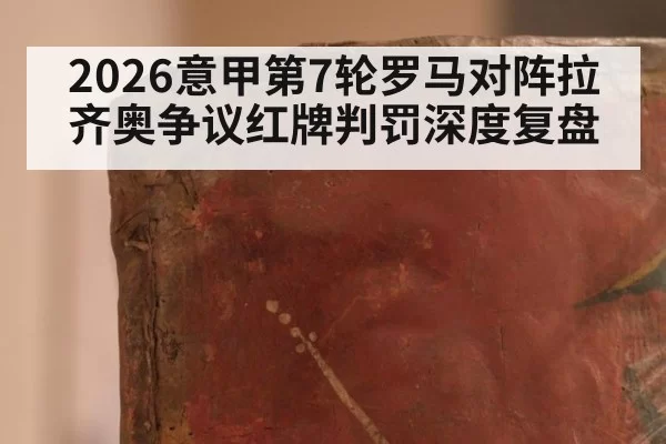 2026意甲第7轮罗马对阵拉齐奥争议红牌判罚深度复盘
